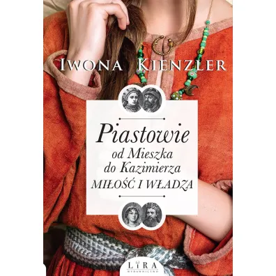 Piastowie od Mieszka do Kazimierza. Mi�o�� i w�adza - Iwona Kienzler
