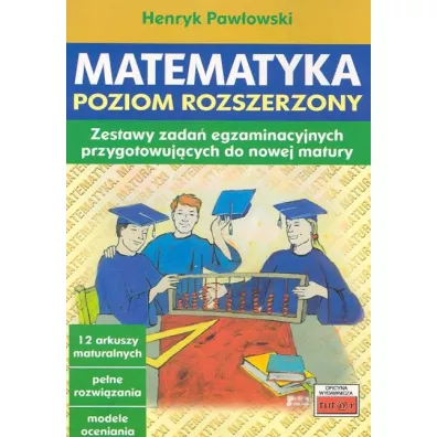 Matematyka. Poziom rozszerzony. Zestawy zada� egzaminacyjnych przygotowuj�cych do nowej matury - Henryk Paw�owski