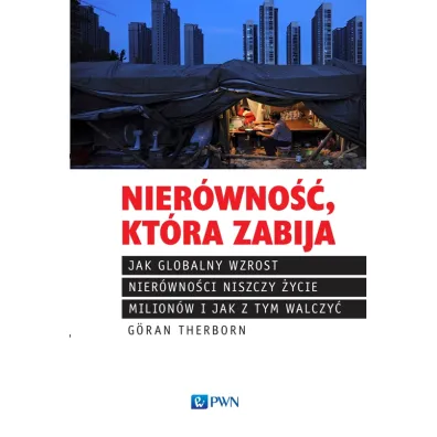 Nier�wno��, kt�ra zabija Jak globalny wzrost nier�wno�ci niszczy �ycie milion�w i jak z tym walczy� - Goran Therborn