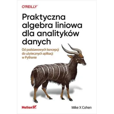 Praktyczna algebra liniowa dla analityk�w danych. Od podstawowych koncepcji do u�ytecznych aplikacji w Pythonie - Mike Cohen