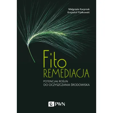 Fitoremediacja. Potencja� ro�lin do oczyszczania �rodowiska - Krzysztof  Fija�kowski, Ma�gorzata  Kacprzak