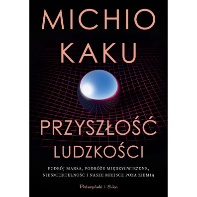 Przysz�o�� ludzko�ci. Podb�j Marsa, podr�e mi�dzygwiezdne,nie�miertelno�� i nasze miejsce poza Ziemi� - Michio Kaku
