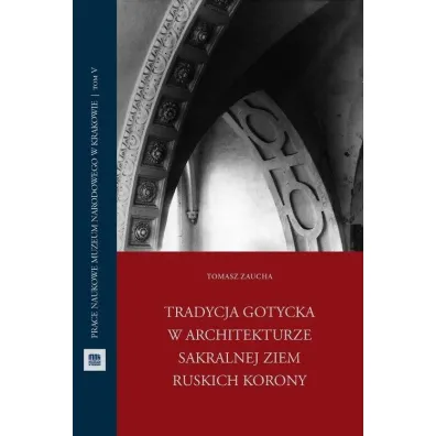 Tradycja gotycka w architekturze sakralnej ziem ruskich Korony - Tomasz Zaucha