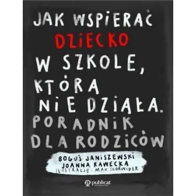 Jak wspiera� dziecko w szkole, kt�ra nie dzia�a. Poradnik dla rodzic�w - Bogu� Janiszewski, Joanna  Rawecka