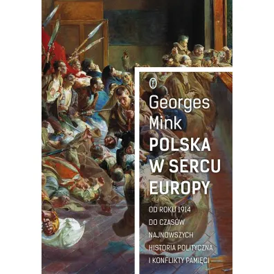 Polska w sercu Europy od roku 1914 do czas�w najnowszych historia polityczna i konflikty pami�ci - Georges Mink