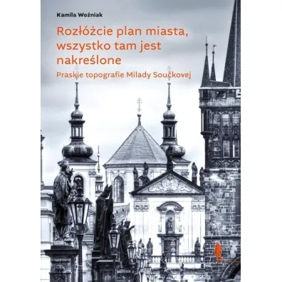 Roz��cie plan miasta, wszystko tam jest nakre�lone. Praskie topografie Milady Sou�kovej - Kamila Wo�niak