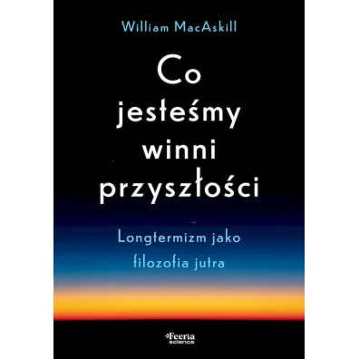 Co jeste�my winni przysz�o�ci Longtermizm jako filozofia jutra - William  MacAskill