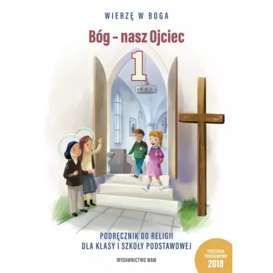 Wierz w Boga. Bg - nasz Ojciec. Podrcznik do religii dla klasy pierwszej szkoy podstawowej - Wadysaw Kubik