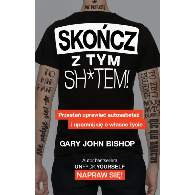 Sko�cz z tym sh*tem! Przesta� uprawia� autosabota� i upomnij si� o w�asne �ycie - Gary John Bishop