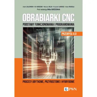 Obrabiarki CNC. Podstawy funkcjonowania i programowania - Adam Zalewski, Mariusz Deja, Wit Grzesik, Krzysztof Jarosz, Adam  Ruszaj