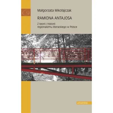 Ramiona Antajosa. Z teorii i historii regionalizmu literackiego w Polsce - Ma�gorzata Miko�ajczak