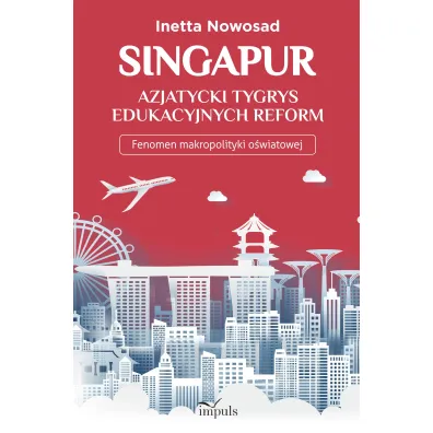 Singapur azjatycki tygrys edukacyjnych reform Fenomen makropolityki o�wiatowej - Inetta Nowosad