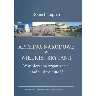 Archiwa Narodowe w Wielkiej Brytanii. Wsp�czesna organizacja, zas�b i dzia�alno�� - Robert St�pie�