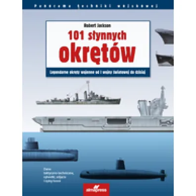 101 s�ynnych okr�t�w. Legendarne okr�ty wojennej od I wojny �wiatowej do dzisiaj - Robert Jackson