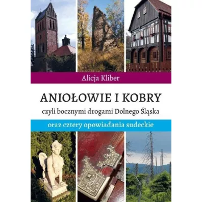 Anio�owie i kobry, czyli bocznymi drogami Dolnego �l�ska oraz cztery opowiadania sudeckie - Alicja  Kliber