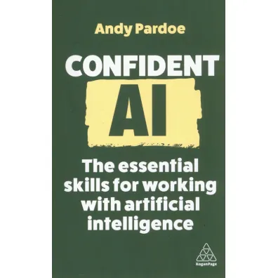 Confident AI. The Essential Skills for Working With Artificial Intelligence wer. angielska - Andy Pardoe