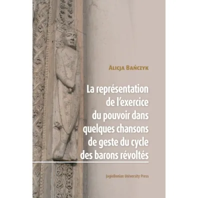 La Repr�sentation de l’exercice du pouvoir dans quelques chansons de geste du cycle des barons r�volt�s - Alicja  Ba�czyk