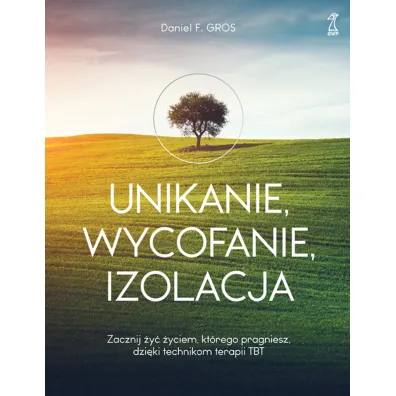 Unikanie, wycofanie, izolacja. Zacznij �y� �yciem, kt�rego pragniesz, dzi�ki technikom terapii TBT - Daniel F. Gros