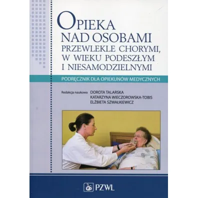 Opieka nad osobami przewlekle chorymi w wieku podesz�ym i niesamodzielnymi. Podr�cznik dla opiekun�w medycznych