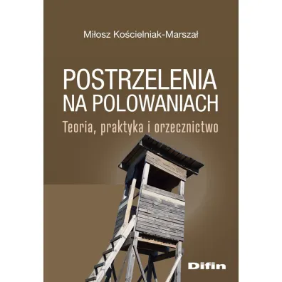 Postrzelenia na polowaniach. Teoria, praktyka i orzecznictwo - Mi�osz Ko�cielniak-Marsza�
