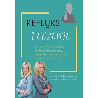 Refluks. Leczenie, czyli o tym jakie leki wybra� bez recepty, na recept�, a mo�e nawet podda� si� operacji? - Izabela  Jastrz�bska, Anna  G�recka-Tuteja