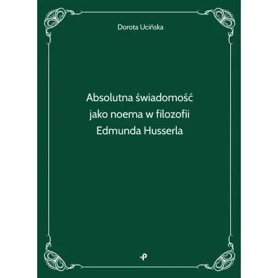 Absolutna �wiadomo�� jako noema w filozofii Edmunda Husserla - Dorota  Uci�ska