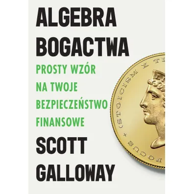 Algebra bogactwa. Prosty wz�r na twoje bezpiecze�stwo finansowe - Scott Galloway