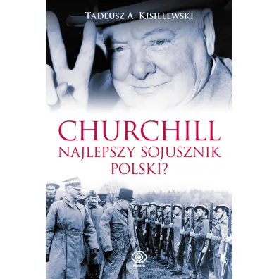 Churchill. Najlepszy sojusznik Polski? - Tadeusz A. Kisielewski