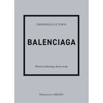 Balenciaga Historia kultowego domu mody - Dirix Emmanuelle, Anna  Wajcowicz-Narloch