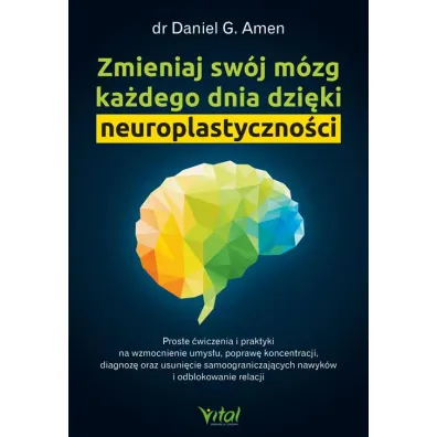 Zmieniaj sw�j m�zg ka�dego dnia dzi�ki neuroplastyczno�ci - Daniel G. Amen