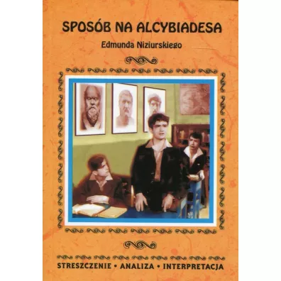 Spos�b na Alcybiadesa Edmunda Niziurskiego. Streszczenie, analiza, interpretacja - Justyna Kubryn