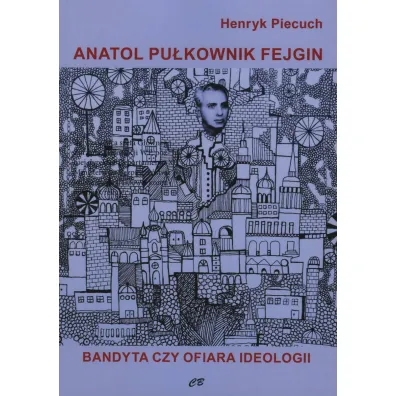 Anatol pu�kownik Fejgin. Bandyta czy ofiara ideologii - Henryk Piecuch