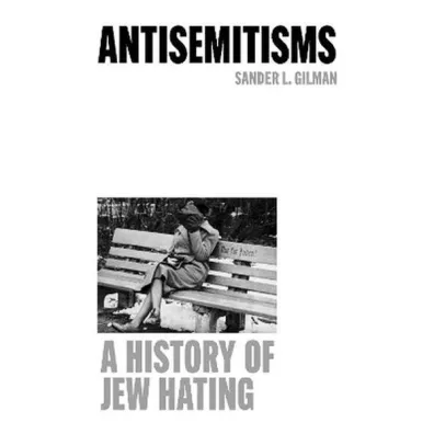 Antisemitisms. A History of Jew Hating - Sander L. Gilman