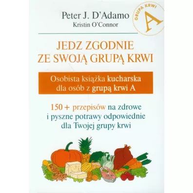 Jedz zgodnie ze swoj� grup� krwi. Osobista ksi��ka kucharska dla os�b z grup� krwi A - Peter J D`Adamo