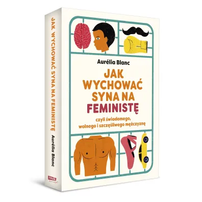 Jak wychowa� syna na feminist� czyli �wiadomego, wolnego i szcz�liwego m�czyzn�