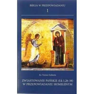 Biblia w przepowiadaniu 1. Zwiastowanie pa�skie (�k 1,26-38) w przepowiadaniu homilijnym - Tomasz Ks Sza�anda