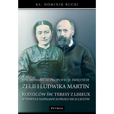 Wychowawcze propozycje �wi�tych Zelii i Ludwika Martin - Rodzic�w �w. Teresy z Lisieux w �wietle napisanych przez nich list�w - Dominik  Bucki