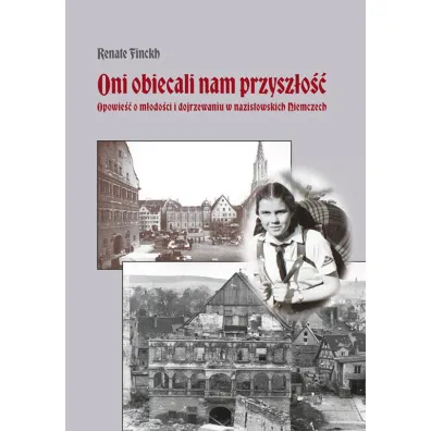 Oni obiecali nam przysz�o��. Opowie�� o m�odo�ci i dojrzewaniu w nazistowskich Niemczech - Renate Finckh