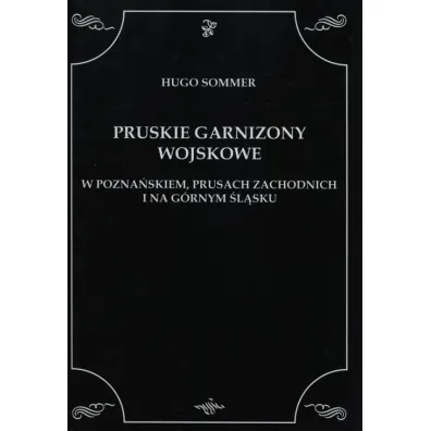 Pruskie garnizony wojskowe w Pozna�skiem, Prusach zachodnich i na G�rnym �l�sku - Sommer Hugo