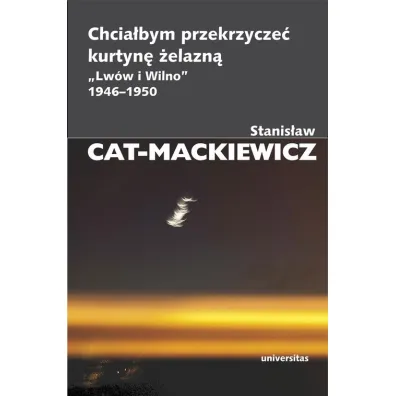 Chcia�bym przekrzycze� kurtyn� �elazn� "Lw�w i Wilno" 1946-1950 - Stanis�aw Cat-Mackiewicz