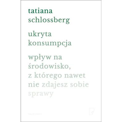 Ukryta konsumpcja. Wp�yw na �rodowisko, z kt�rego nawet nie zdajesz sobie sprawy - Tatiana  Schlossberg
