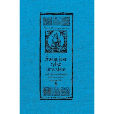 �wiat jest tylko umys�em, czyli filozofia buddyjska z przymru�eniem (trzeciego) oka - Artur Przybys�awski