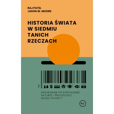 Historia �wiata w siedmiu tanich rzeczach. Przewodnik po kapitalizmie, naturze i przysz�o�ci naszej planety - Raj Patel, Jason W. Moore