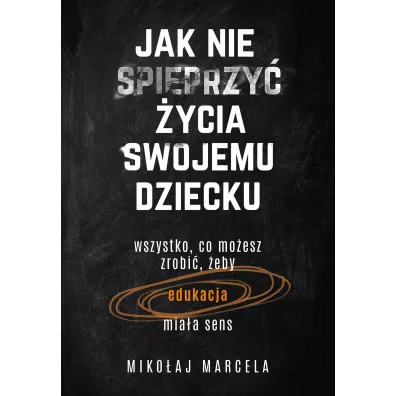 Jak nie spieprzy� �ycia swojemu dziecku. Edukacja - Miko�aj Marcela