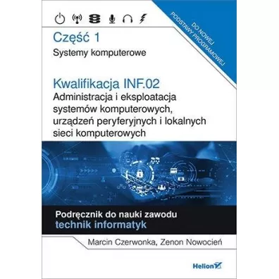 Kwalifikacja INF.02. Administracja i eksploatacja system�w komputerowych, urz�dze� peryferyjnych i lokalnych sieci komputerowych. Cz�� 1. Systemy komputerowe. Podr�cznik do nauki zawodu technik informatyk - Marcin  Czerwonka, Zenon Nowocie�