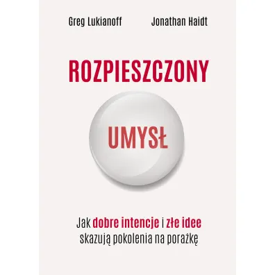 Rozpieszczony umys�. Jak dobre intencje i z�e idee skazuj� pokolenia na pora�k� - Jonathan Haidt, Greg  Lukianoff