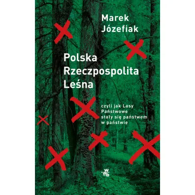 Polska Rzeczpospolita Le�na czyli jak Lasy Pa�stwowe sta�y si� pa�stwem w pa�stwie - Marek  J�zefiak