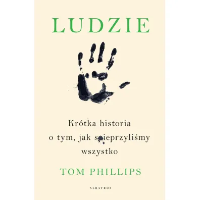 Ludzie. Kr�tka historia o tym, jak spieprzyli�my wszystko - Tom Phillips