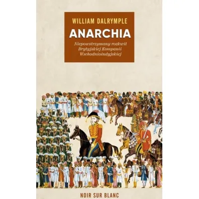 Anarchia. Niepowstrzymany rozkwit Brytyjskiej Kompanii Wschodnioindyjskiej - William Dalrymple
