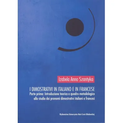 I dimostrativi in italiano e in francese Parte prima Introduzione teoretica e quadro metodologico - Izabela Anna  Szantyka